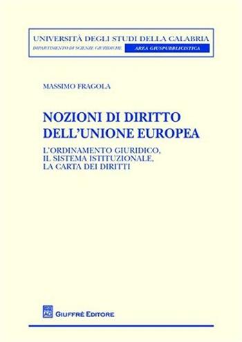 Nozioni di diritto dell'Unione europea. L'ordinamento giuridico, il sistema istituzionale, la carta dei diritti - Massimo Fragola - Libro Giuffrè 2012, Univ. Calabria-Dip. scienze giuridiche | Libraccio.it