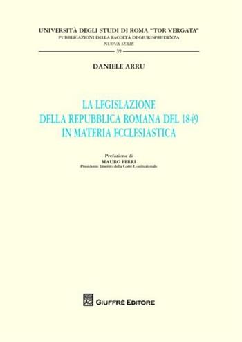 La legislazione della Repubblica romana del 1849 in materia ecclesiastica - Daniele Arru - Libro Giuffrè 2012, Univ. Roma Tor Vergata-Fac. giur. NS | Libraccio.it