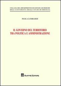 Il governo del territorio tra politica e amministrazione - Paola Lombardi - Libro Giuffrè 2012, Univ. Brescia-Dip. scienze giuridiche | Libraccio.it