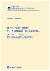 Le politiche idriche nella stagione della scarsità. La risorsa comune tra demanialità custodiale, pianificazioni e concessioni - Emanuele Boscolo - Libro Giuffrè 2012, Univ. Insubria-Fac. di giurisprudenza | Libraccio.it
