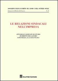 Le relazioni sindacali nell'impresa. Atti delle giornate di studio di diritto del Lavoro (Copanello, 24-25 giugno 2011)  - Libro Giuffrè 2012, Ass. italiana dir. del lavoro e sic. soc. | Libraccio.it