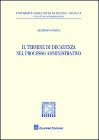 Il termine di decadenza nel processo amministrativo - Alfredo Marra - Libro Giuffrè 2012, Univ. Milano Bicocca-Fac. giurisprudenza | Libraccio.it