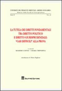 La tutela dei diritti fondamentali tra diritto politico e diritto giurisprudenziale. «Casi difficili» alla prova  - Libro Giuffrè 2012, Univ. Piemonte orient.-Mem. fac. giur. 2ª | Libraccio.it