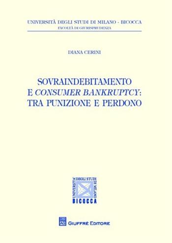 Sovraindebitamento e consumer bankruptcy. Tra punizione e perdono - Diana Cerini - Libro Giuffrè 2012, Univ. Milano Bicocca-Fac. giurisprudenza | Libraccio.it