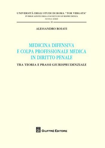 Medicina difensiva e colpa professionale medica in diritto penale. Tra teoria e prassi giurisprudenziale - Alessandro Roiati - Libro Giuffrè 2012, Univ. Roma Tor Vergata-Fac. giur. NS | Libraccio.it