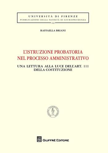 L' istruzione probatoria nel processo amministrativo. Una lettura alla luce dell'art. 111 della Costituzione - Raffaella Briani - Libro Giuffrè 2013, Univ. Firenze-Fac. giurisprudenza | Libraccio.it