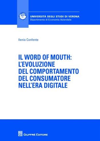 Il word of mouth. L'evoluzione del comportamento del consumatore nell'era digitale - Ilenia Confente - Libro Giuffrè 2012, Univ. Verona-Dip. di economia aziendale | Libraccio.it