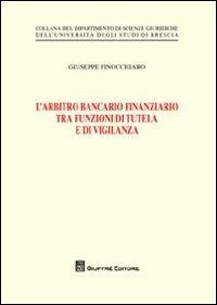 L' arbitro bancario finanziario tra funzioni di tutela e di vigilanza - Giuseppe Finocchiaro - Libro Giuffrè 2012, Univ. Brescia-Dip. scienze giuridiche | Libraccio.it