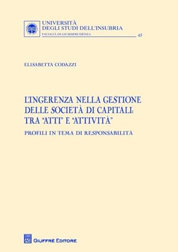 L' ingerenza nella gestione delle società di capitali: tra «atti» e «attività». Profili in tema di responsabilità - Elisabetta Codazzi - Libro Giuffrè 2012, Univ. Insubria-Fac. di giurisprudenza | Libraccio.it