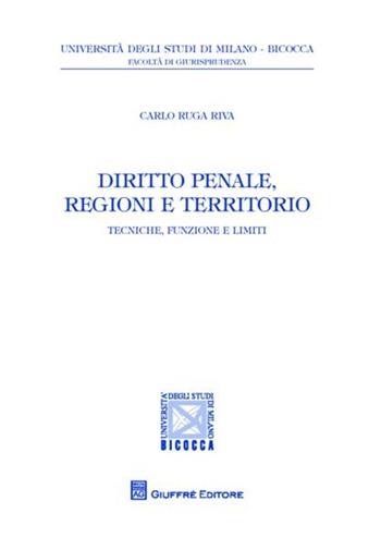 Diritto penale, regioni e territorio. Tecniche, funzioni e limiti - Carlo Ruga Riva - Libro Giuffrè 2012, Univ. Milano Bicocca-Fac. giurisprudenza | Libraccio.it