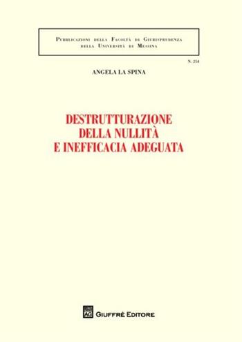 Destrutturazione della nullità e inefficacia adeguata - Angela La Spina - Libro Giuffrè 2012, Univ. Messina-Facoltà di giurisprudenza | Libraccio.it