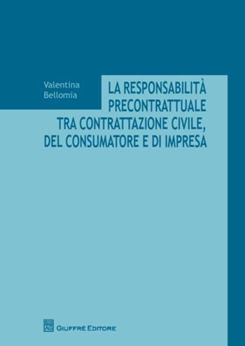 La responsabilità precontrattuale tra contrattazione civile, del consumatore e di impresa - Valentina Bellomia - Libro Giuffrè 2012 | Libraccio.it