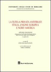La tutela privata antitrust. Italia, Unione Europea e Nord America. Atti del Convegno (Università di Bergamo, 11 aprile 2011)