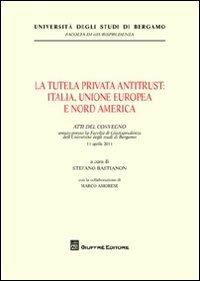 La tutela privata antitrust. Italia, Unione Europea e Nord America. Atti del Convegno (Università di Bergamo, 11 aprile 2011)  - Libro Giuffrè 2012, Univ. Bergamo-Fac. di giurisprudenza | Libraccio.it