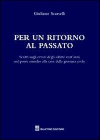 Per un ritorno al passato. Scritti sugli errori degli ultimi vent'anni nel porre rimedio alla crisi della giustizia civile - Giuliano Scarselli - Libro Giuffrè 2012 | Libraccio.it