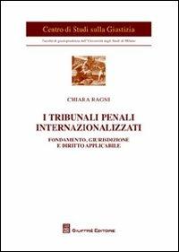 I tribunali penali internazionalizzati. Fondamento, giurisdizione e diritto applicabile - Chiara Ragni - Libro Giuffrè 2012, Univ. Milano-Centro studi sulla giustizia | Libraccio.it