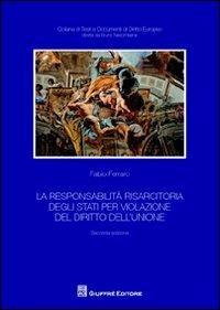 La responsabilità risarcitoria degli Stati per violazione del diritto dell'Unione - Fabio Ferraro - Libro Giuffrè 2012, Testi e documenti di diritto europeo | Libraccio.it