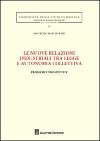 Le nuove relazioni industriali tra legge e autonomia collettiva. Problemi e prospettive - Maurizio Ballistreri - Libro Giuffrè 2012, Univ. Messina-Fac.sc.pol.-Studi giuridici | Libraccio.it