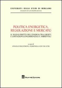 Politica energetica, regolazione e mercato. Il nuovo diritto dell'energia tra libertà e limitazioni concorrenziali e ambientali  - Libro Giuffrè 2012, Univ. Bergamo-Fac. di giurisprudenza | Libraccio.it