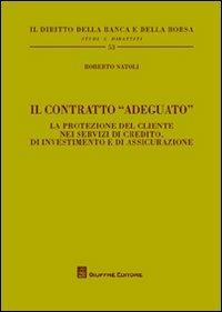 Il contratto «adeguato». La protezione del cliente nei servizi di credito, di investimento e di assicurazione - Roberto Natoli - Libro Giuffrè 2012, Il diritto della banca e borsa. Studi e dibattiti | Libraccio.it