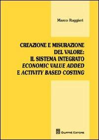 Creazione e misurazione del valore. Il sistema integrato economic value added e activity based costing - Marco Ruggieri - Libro Giuffrè 2012 | Libraccio.it