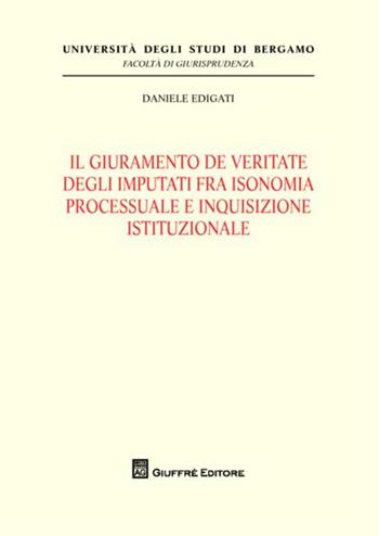 Il giuramento de veritate degli imputati fra isonomia processuale e inquisizione istituzionale - Daniele Edigati - Libro Giuffrè 2012, Univ. Bergamo-Fac. di giurisprudenza | Libraccio.it