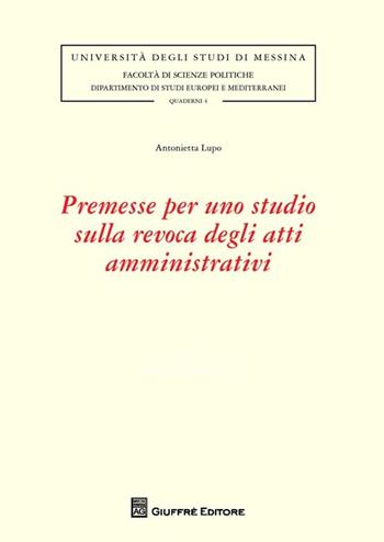 Premesse per uno studio sulla revoca degli atti amministrativi - Antonietta Lupo - Libro Giuffrè 2013, Univ. Messina-Fac. scienze politiche | Libraccio.it