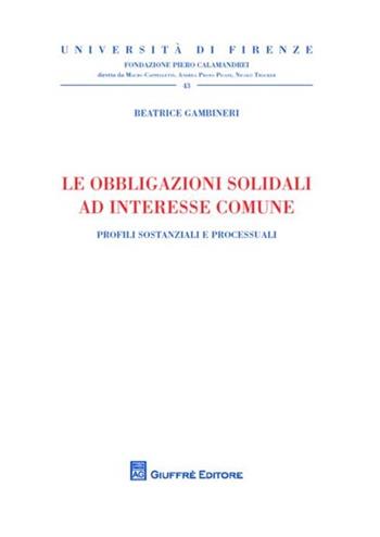 Le obbligazioni solidali ad interesse comune. Profili sostanziali e processuali - Beatrice Gambineri - Libro Giuffrè 2012, Univ. Firenze-Fondazione P. Calamandrei | Libraccio.it