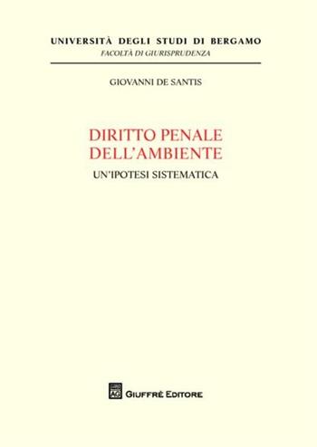 Diritto penale dell'ambiente. Un'ipotesi sistematica - Giovanni De Santis - Libro Giuffrè 2012, Univ. Bergamo-Fac. di giurisprudenza | Libraccio.it
