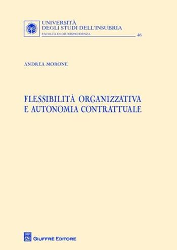 Flessibilita organizzativa e autonomia contrattuale - Andrea Morone - Libro Giuffrè 2012, Univ. Insubria-Fac. di giurisprudenza | Libraccio.it