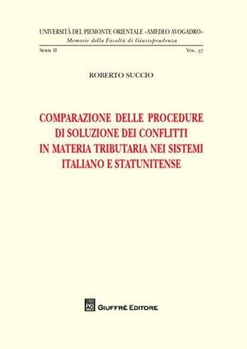 Comparazione delle procedure di soluzione dei conflitti in materia tributaria nei sistemi italiano e statunitense - Roberto Succio - Libro Giuffrè 2012, Univ. Piemonte orient.-Mem. fac. giur. 2ª | Libraccio.it