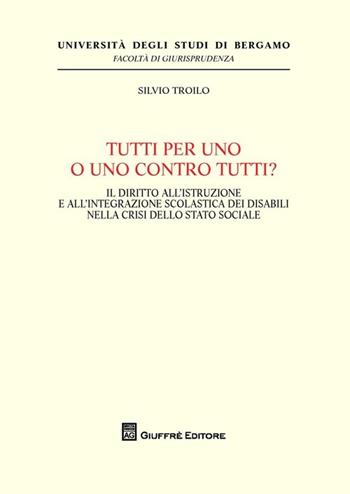 Tutti per uno o uno contro tutti? Il diritto all'istruzione e all'integrazione scolastica dei disabili nella crisi dello stato sociale - Silvio Troilo - Libro Giuffrè 2012, Univ. Bergamo-Fac. di giurisprudenza | Libraccio.it