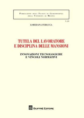 Tutela del lavoratore e disciplina delle mansioni. Innovazioni tecnologiche e vincoli normativi - Loredana Ferluga - Libro Giuffrè 2012, Univ. Messina-Facoltà di giurisprudenza | Libraccio.it