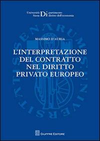 L' interpretazione del contratto nel diritto privato europeo - Massimo D'Auria - Libro Giuffrè 2012, Univ. Siena-Dip. diritto dell'economia | Libraccio.it