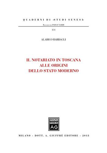 Il notariato in Toscana alle origini dello Stato moderno - Alarico Barbagli - Libro Giuffrè 2013, Quaderni di «studi senesi» | Libraccio.it