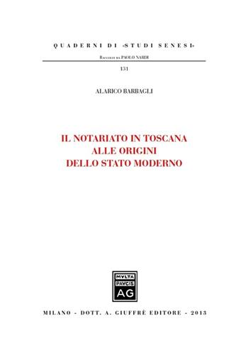 Il notariato in Toscana alle origini dello Stato moderno - Alarico Barbagli - Libro Giuffrè 2013, Quaderni di «studi senesi» | Libraccio.it