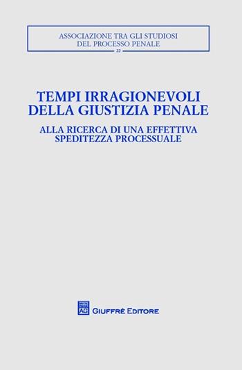Tempi irragionevoli della giustizia penale. Alla ricerca di una effettiva speditezza processuale  - Libro Giuffrè 2013, Associazione tra gli studiosi del processo penale | Libraccio.it