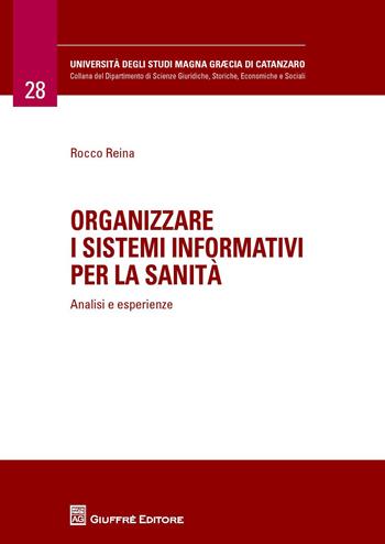 Organizzare i sistemi informativi per la sanità. Analisi e esperienze - Rocco Reina - Libro Giuffrè 2016, Università Studi Magna Graecia Catanzaro | Libraccio.it