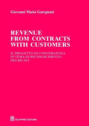 Revenue from contracts with customers. Il progetto di convergenza in tema di riconoscimento dei ricavi - Giovanni Maria Garegnani - Libro Giuffrè 2013 | Libraccio.it