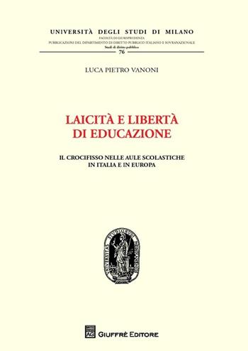 Laicità e libertà di educazione. Il crocifisso nelle aule scolastiche in Italia e in Europa - Luca Pietro Vanoni - Libro Giuffrè 2013, Univ. Mi-Fac. giur. Dip. dir. pubblico | Libraccio.it