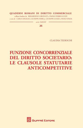 Funzione concorrenziale del diritto societario. Le clausole statutarie anticompetitive - Claudia Tedeschi - Libro Giuffrè 2013, Quaderni romani di diritto commerciale | Libraccio.it