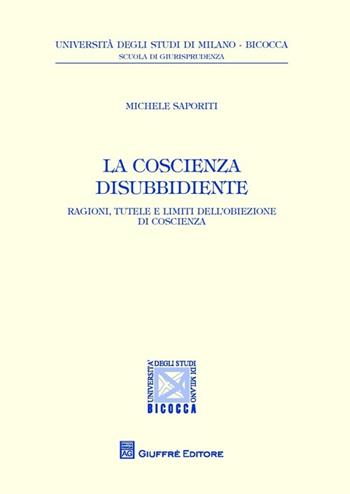 La coscienza disubbidiente. Ragioni, tutele e limiti dell'obiezione di coscienza - Michele Saporiti - Libro Giuffrè 2014, Univ. Milano Bicocca-Scuol.giurisprudenza | Libraccio.it