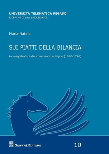 Sui piatti della bilancia. Le magistrature del commercio a Napoli (1690-1746) - Maria Natale - Libro Giuffrè 2014, Univ. tel. Pegaso. Law & economics | Libraccio.it