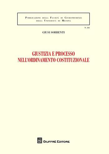 Giustizia e processo nell'ordinamento costituzionale - Giusi Sorrenti - Libro Giuffrè 2013, Univ. Messina-Facoltà di giurisprudenza | Libraccio.it