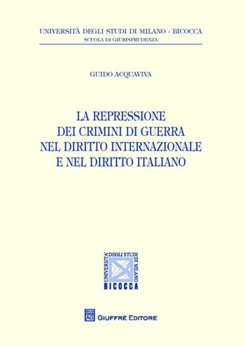 La repressione dei crimini di guerra nel diritto internazionale e nel diritto italiano - Guido Acquaviva - Libro Giuffrè 2014, Univ. Milano Bicocca-Scuol.giurisprudenza | Libraccio.it