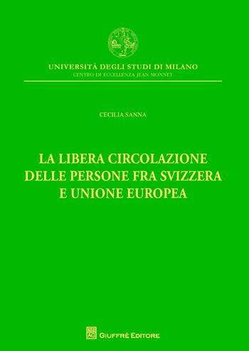 La libera circolazione delle persone fra Svizzera e Unione Europea - Cecilia Sanna - Libro Giuffrè 2018, Univ. Mi-Centro di eccellenza Jean Monnet | Libraccio.it