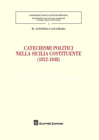 Catechismi politici nella Sicilia costituente (1812-1848) - Maria Antonella Cocchiara - Libro Giuffrè 2014, Univ. Messina-Dip. sc. giur. e st. istit. | Libraccio.it