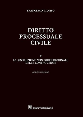 Diritto processuale civile. Vol. 5: risoluzione non giurisdizionale delle controversie, La. - Francesco Paolo Luiso - Libro Giuffrè 2015 | Libraccio.it