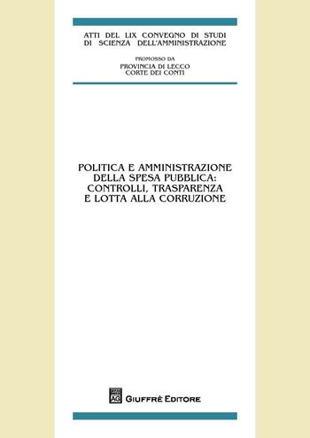 Politica e amministrazione della spesa pubblica. Controlli, trasparenza e lotta alla corruzione  - Libro Giuffrè 2014, Centro studi amministrativi della Provincia di Como | Libraccio.it