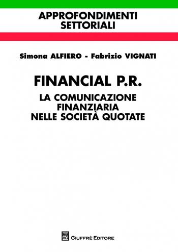 Financial P.R. La comunicazione finanziaria nelle società quotate - Simona Alfiero, Fabrizio Vignati - Libro Giuffrè 2015 | Libraccio.it